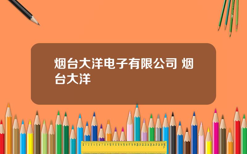 烟台大洋电子有限公司 烟台大洋